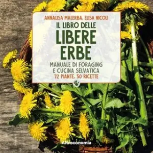 Il libro delle libere erbe. Manuale di foraging e cucina selvatica. 72 piante, 50 ricette Offerta