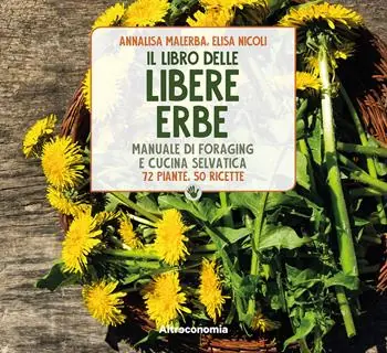 Il libro delle libere erbe. Manuale di foraging e cucina selvatica. 72 piante, 50 ricette Offerta