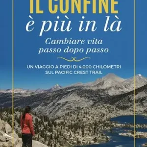 Il confine è più in là. Cambiare vita passo dopo passo. Un viaggio a piedi di 4.000 chilometri sul Pacific Crest Trail Offerta Speciale