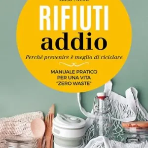 Offerta Del Giorno Rifiuti addio. Perché prevenire è meglio di riciclare. Manuale pratico per una vita «zero waste»