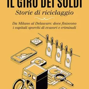 Il giro dei soldi. Storie di riciclaggio. Da Milano al Delaware dove finiscono i capitali sporchi di evasori e criminali Compra Oggi Stesso