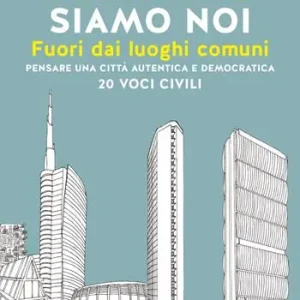 Milano siamo noi. Fuori dai luoghi comuni. Pensare una città autentica e democratica. 20 voci civili Offerta Speciale