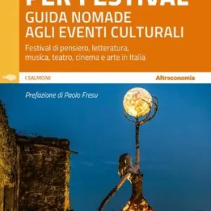 In giro per festival. Guida nomade agli eventi culturali. Festival di pensiero, letteratura, musica, teatro, cinema e arte in Italia Promozione Esclusiva