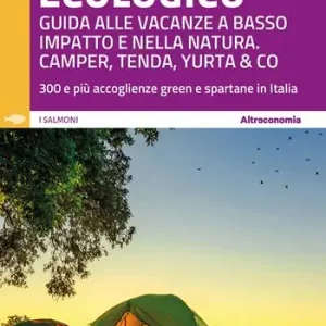 Il campeggio ecologico. Guida alle vacanze a basso impatto e nella natura. Camper, tenda, yurta & co. 300 e più accoglienze green e spartane in Italia Quantità Limitata