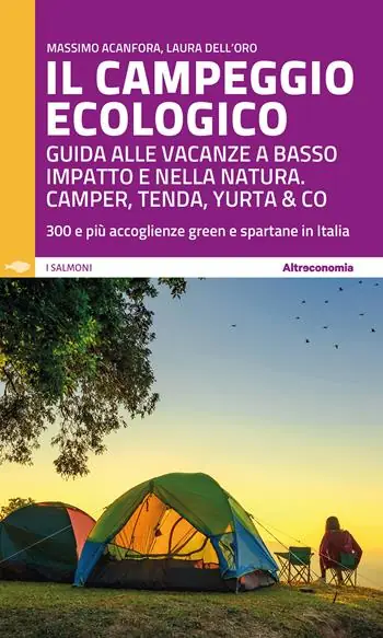 Il campeggio ecologico. Guida alle vacanze a basso impatto e nella natura. Camper, tenda, yurta & co. 300 e più accoglienze green e spartane in Italia Quantità Limitata