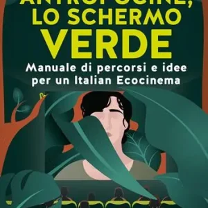 Antropocine, lo schermo verde. Manuale di percorsi e idee per un Italian Ecocinema Compra Adesso