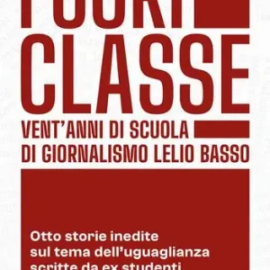 Fuoriclasse. Vent‘anni di scuola di giornalismo Lelio Basso. Otto storie inedite sul tema dell‘uguaglianza scritte da ex studenti Nuova Collezione