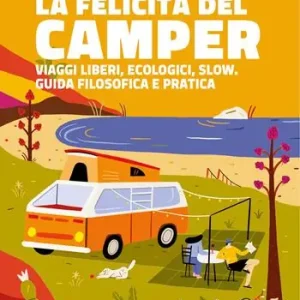 Prezzo Ridotto La felicità del camper. Viaggi liberi, ecologici, slow. Guida filosofica e pratica