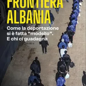 Frontiera Albania. Come la deportazione si è fatta «modello». E chi ci guadagna Compra Online