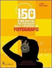 Compra Oggi Stesso 150 esercizi per prepararvi alla carriera di fotografo