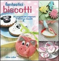 Fantastici biscotti. 35 progetti per preparare e decorare biscotti Nuovo Arrivo