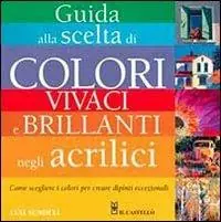 Guida alla scelta di colori vivaci e brillanti negli acrilici. Ediz. illustrata Pagamento Sicuro