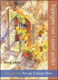 Promozione Dipingere con i colori acrilici. Fase per fase. Arti per il tempo libero. Ediz. illustrata