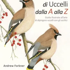 Ritratti di uccelli dalla A alla Z. Guida illustrata all‘arte di dipingere uccelli con gli acrilici Ultime Pezzi