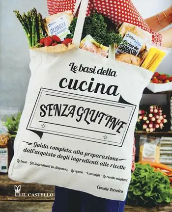 Sconto Le basi della cucina senza glutine. Guida completa alla preparazione dall‘acquisto degli ingredienti alle ricette