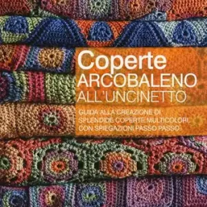 Ultime Pezzi Coperte arcobaleno all‘uncinetto. Guida alla creazione di splendide coperte multicolori, con spiegazioni passo passo. Ediz. a colori
