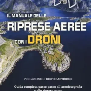 Il manuale delle riprese aeree con i droni. Guida completa passo passo all‘aerofotografia e alle riprese aeree. Ediz. a colori Prezzo Conveniente