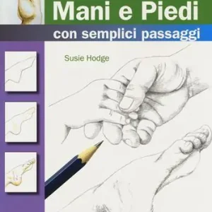 Come disegnare mani e piedi con semplici passaggi. Ediz. a colori Prezzo Scontato
