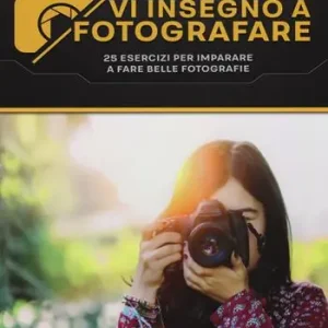 Ultima Occasione Vi insegno a fotografare. 25 esercizi per imparare a fare belle fotografie