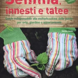 Semina, innesti e talee. Guida indispensabile alla moltiplicazione delle piante per orto, giardino e appartamento Soddisfatti O Rimborsati