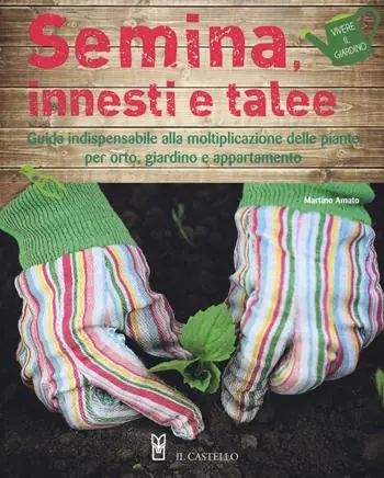 Semina, innesti e talee. Guida indispensabile alla moltiplicazione delle piante per orto, giardino e appartamento Soddisfatti O Rimborsati