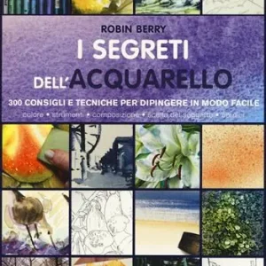 I segreti dell‘acquarello. 300 consigli e tecniche per dipingere in modo facile. Ediz. a colori Esclusivo