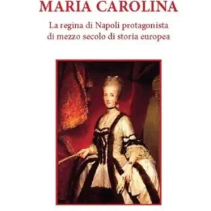 Maria Carolina. La regina di Napoli protagonista di mezzo secolo di storia europea Ultimissimo Modello