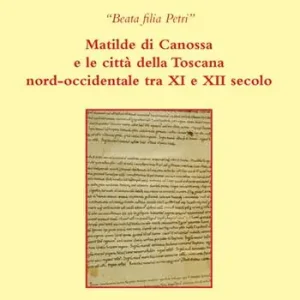 Prezzo Conveniente Beata filia Petri. Matilde di Canossa e le città della Toscana nord-occidentale tra XI e XII secolo