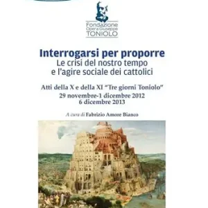 Novità Interrogarsi per proporre. Le crisi del nostro tempo e l‘agire sociale dei cattolici. Atti della X e XI Tre giorni Toniolo