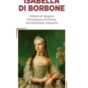 Isabella di Borbone Infanta di Spagna, principessa di Parma, arciduchessa d‘Austria Spedito Oggi
