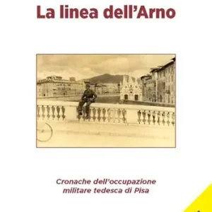 La linea dell‘Arno. Cronache dell‘occupazione militare tedesca di Pisa Sconto