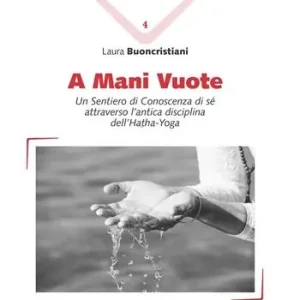A mani vuote. Un sentiero di conoscenza di sé attraverso l‘antica disciplina dell‘Hatha Yoga Acquista Ora