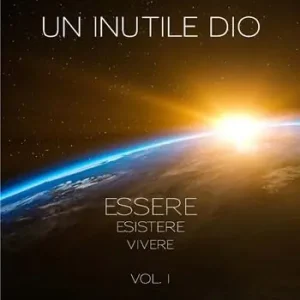 Direttamente Dal Produttore Un inutile Dio. Essere, esistere, vivere. Vol. 1