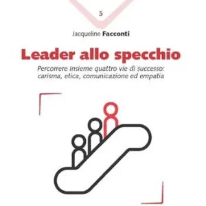 Leader allo specchio. Percorrere insieme quattro vie di successo carisma, etica, comunicazione ed empatia Nuova Collezione