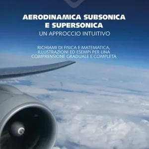 Aerodinamica subsonica e supersonica. Un approccio intuitivo. Richiami di fisica e matematica, illustrazioni ed esempi per una comprensione graduale e completa Subito Disponibile