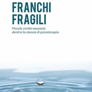 Franchi fragili. Piccole verità nascoste dentro la stanza di psicoterapia Soddisfatti O Rimborsati