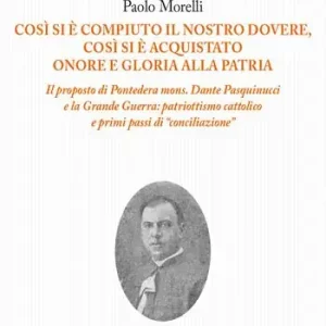 Così si è compiuto il nostro dovere, così si è acquistato onore e gloria alla patria. Il proposto di Pontedera mons. Dante Pasquinucci e la Grande Guerra patriottismo cattolico e i primi passi di «conciliazione» Offerta Lampo