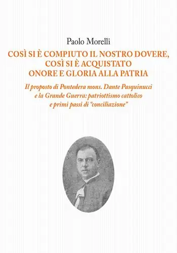 Così si è compiuto il nostro dovere, così si è acquistato onore e gloria alla patria. Il proposto di Pontedera mons. Dante Pasquinucci e la Grande Guerra patriottismo cattolico e i primi passi di «conciliazione» Offerta Lampo