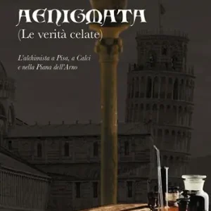 Aenigmata. (Le verità celate). L‘alchimista a Pisa, a Calci e nella piana dell‘Arno Spedito Oggi