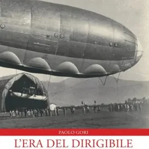 L‘era del dirigibile a Pontedera. La storia dell‘Aeroscalo 1913-1928 Super Prezzo