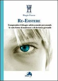 Re-esistere. Comprendere il disagio adolescenziale prevedendo le varie forme di malessere e di devianza giovanile Offerta Lampo