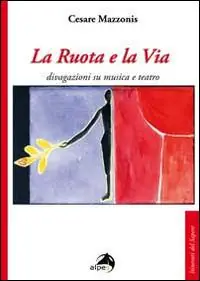 La ruota e la via. Divagazioni su musica e teatro Direttamente Dal Produttore