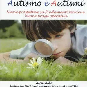 Autismo e autismi. Nuove prospettive su fondamenti teorici e buone prassi operative Prezzo Scontato