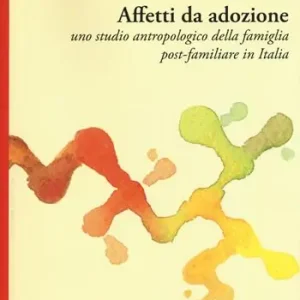 Prezzo Scontato Affetti da adozione. Uno studio antropologico della famiglia post-familiare in Italia