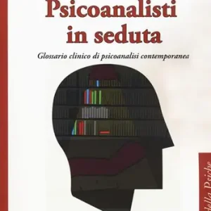 Scelto Dai Clienti Psicoanalisti in seduta. Glossario clinico di psicoanalisi contemporanea