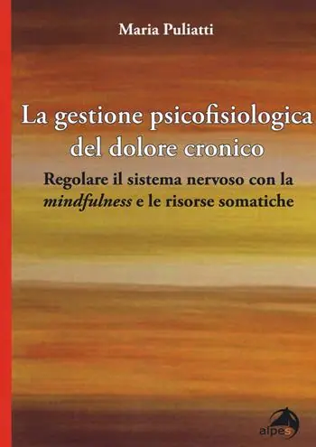 Nuova Collezione La gestione psicofisiologica del dolore cronico. Regolare il sistema nervoso con la «mindfulness» e le risorse somatiche