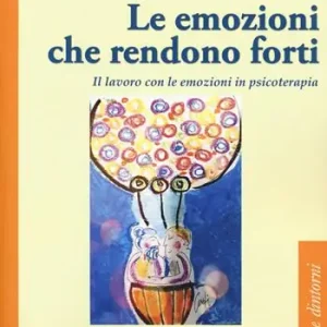 Le emozioni che rendono forti. Il lavoro con le emozioni in psicoterapia Miglior Prezzo