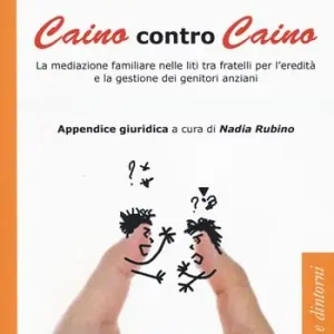 Caino contro Caino. La mediazione familiare nelle liti tra fratelli per l‘eredità e la gestione dei genitori anziani Must-Have