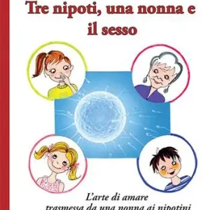 Tre nipoti, una nonna e il sesso. L‘arte di amare trasmessa da una nonna ai nipotini Quantità Limitata