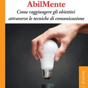 AbilMente. Come raggiungere gli obiettivi attraverso le tecniche di comunicazione Nuova Collezione